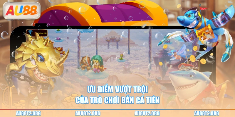 Ưu điểm vượt trội của trò chơi bắn cá tiên